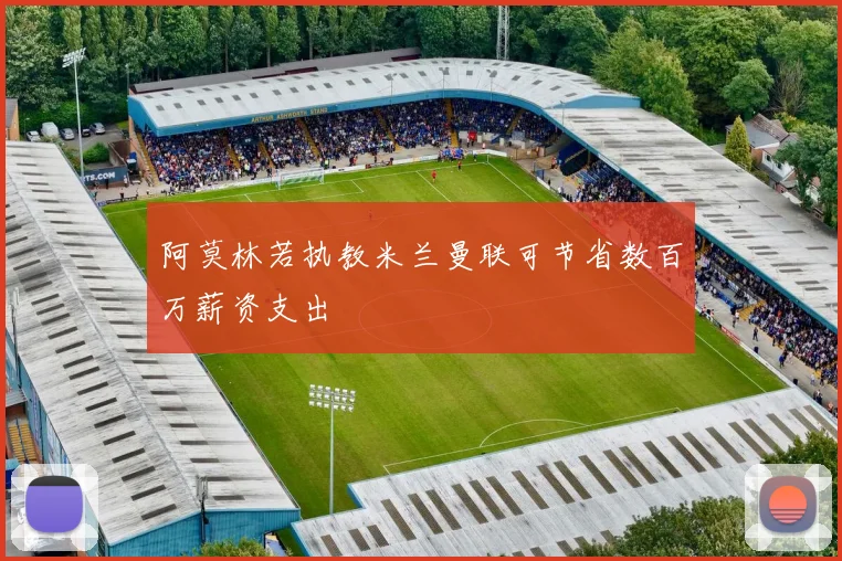 阿莫林若执教米兰曼联可节省数百万薪资支出