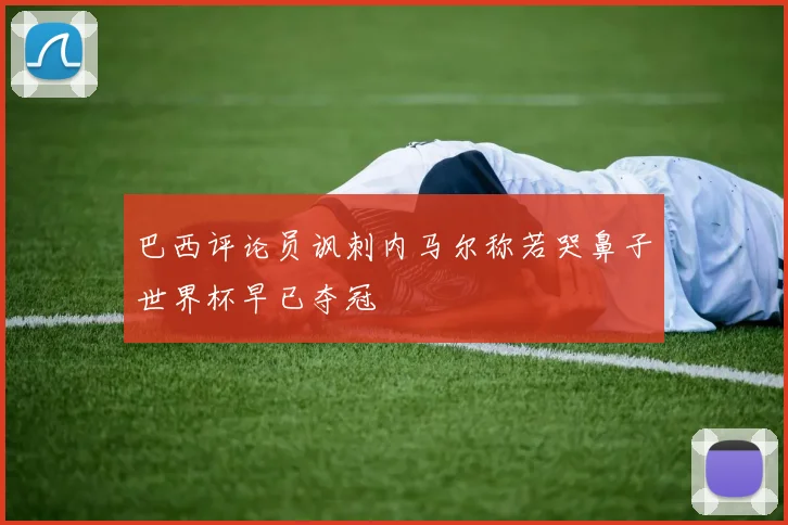 巴西评论员讽刺内马尔称若哭鼻子世界杯早已夺冠