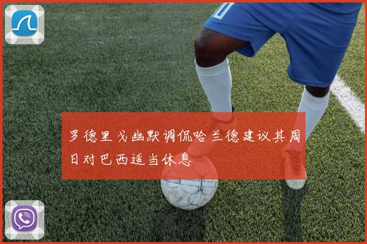 罗德里戈幽默调侃哈兰德建议其周日对巴西适当休息