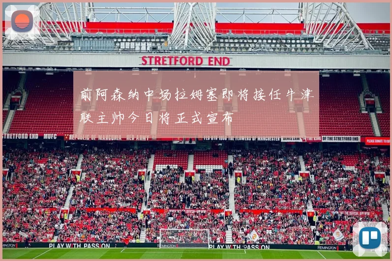 前阿森纳中场拉姆塞即将接任牛津联主帅今日将正式宣布